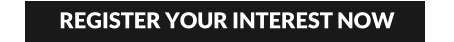 REGISTER YOUR INTEREST NOW