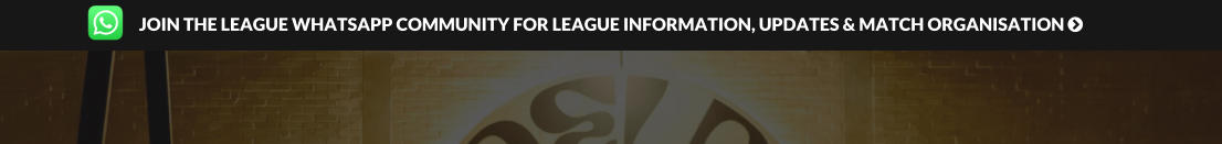 JOIN THE LEAGUE WHATSAPP COMMUNITY FOR LEAGUE INFORMATION, UPDATES & MATCH ORGANISATION 